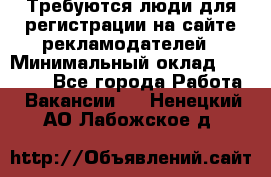 Требуются люди для регистрации на сайте рекламодателей › Минимальный оклад ­ 50 000 - Все города Работа » Вакансии   . Ненецкий АО,Лабожское д.